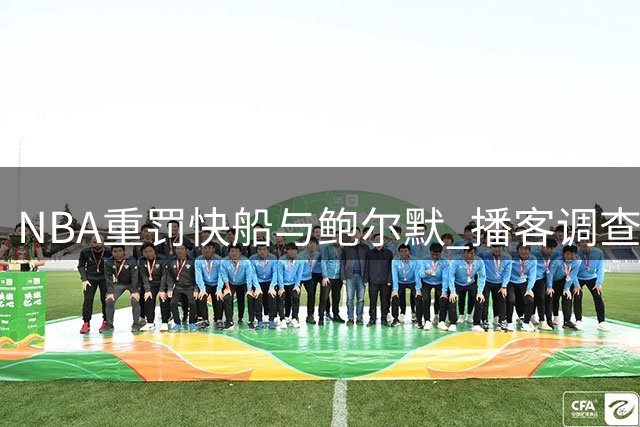 NBA重罚快船与鲍尔默 播客调查引爆的“莱昂纳德代言风波”迎来官方定论